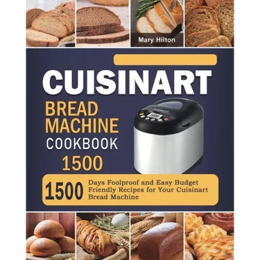 Cuisinart Bread Machine Cookbook 1500: 1500 Days Foolproof and Easy Budget Friendly Recipes for Your Cuisinart Bread Machine