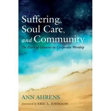 Suffering, Soul Care, and Community: The Place of Lament in Corporate Worship