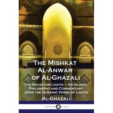 The Mishkat Al-Anwar of Al-Ghazali: The Niche for Lights - An Islamic Philosophy and Commentary upon the Quranic Verse of Lights