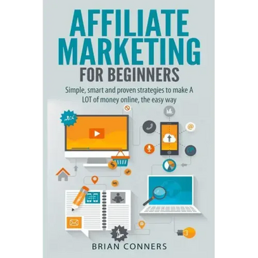 Affiliate Marketing for Beginners: Simple, smart and proven strategies to make A LOT of money online, the easy way