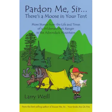 Pardon Me, Sir...There's A Moose In Your Tent: More Stories from the Life and Times of a Wilderness Park Ranger in the Adirondack Mountains