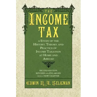 The Income Tax: A Study of the History, Theory, and Practice of Income Taxation at Home and Abroad