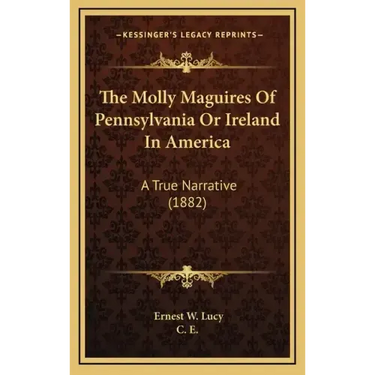 The Molly Maguires Of Pennsylvania Or Ireland In America: A True Narrative (1882)