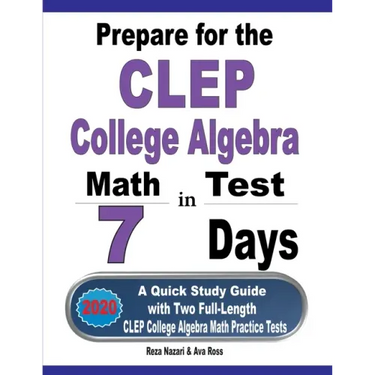 Prepare for the CLEP College Algebra Test in 7 Days: A Quick Study Guide with Two Full-Length CLEP College Algebra Practice Tests