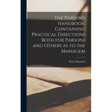 The Parson's Handbook, Containing Practical Directions Both for Parsons and Others as to the Managem