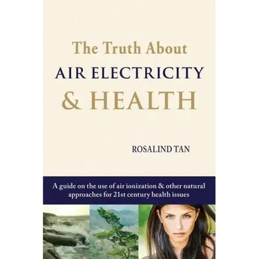 The Truth About Air Electricity & Health: A guide on the use of air ionization and other natural approaches for 21st century health issues