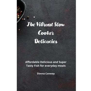 The Vibrant Slow Cooker Delicacies: Affordable Delicious and Super Tasty Fish for everyday meals