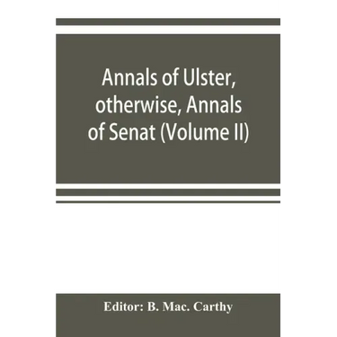 Annals of Ulster, otherwise, Annals of Senat; A Chronicle of Irish Affairs A.D. 431-1131: 1155-1541. (Volume II) A.D. 1057-1131: 1155-1378