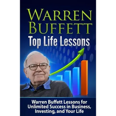 Warren Buffett Top Life Lessons: Lessons for Unlimited Success in Business, Investing and Life