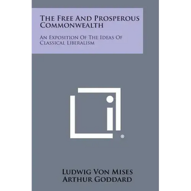 The Free and Prosperous Commonwealth: An Exposition of the Ideas of Classical Liberalism