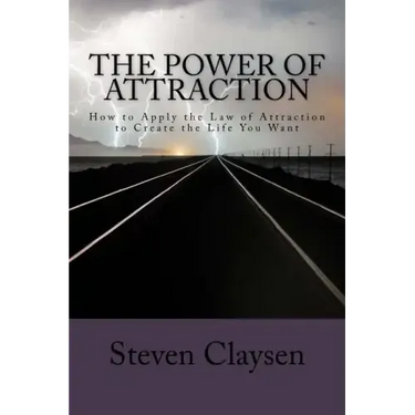 The Power of Attraction: How to Apply the Law of Attraction to Create the Life You Want
