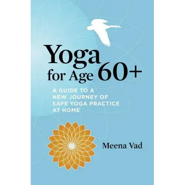 Yoga for Age 60+: A Guide to a New Journey of Safe Yoga Practice at Home