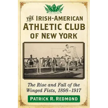 The Irish-American Athletic Club of New York: The Rise and Fall of the Winged Fists, 1898-1917