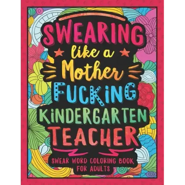 Swearing Like a Motherfucking Kindergarten Teacher: Swear Word Coloring Book for Adults with Kindergarten Teaching Related Cussing