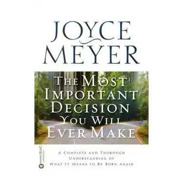 The Most Important Decision You Will Ever Make: A Complete and Thorough Understanding of What It Means to Be Born Again