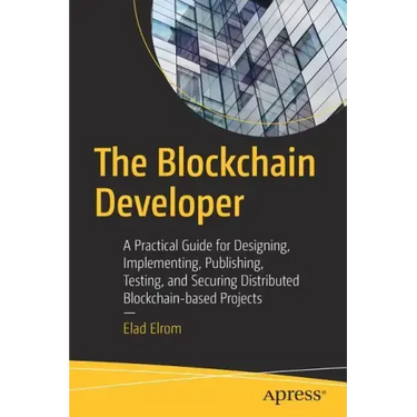 The Blockchain Developer: A Practical Guide for Designing, Implementing, Publishing, Testing, and Securing Distributed Blockchain-Based Projects
