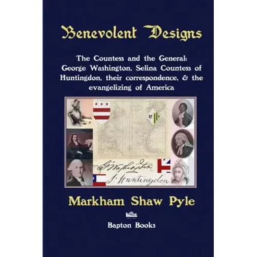 Benevolent Designs: The Countess and the General: George Washington, Selina Countess of Huntingdon, their correspondence, & the evangelizing of Americ
