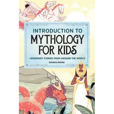 Introduction to Mythology for Kids: Legendary Stories from Around the World