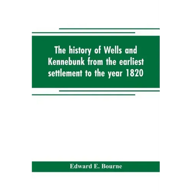 The history of Wells and Kennebunk from the earliest settlement to the year 1820, at which time Kennebunk was set off, and incorporated with Biographi