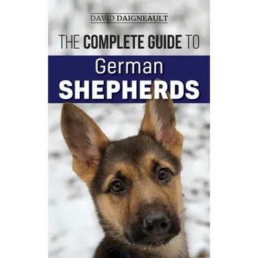 The Complete Guide to German Shepherds: Selecting, Training, Feeding, Exercising, and Loving your new German Shepherd