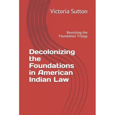 Decolonizing the Foundations in American Indian Law: Revisiting the Foundation Trilogy