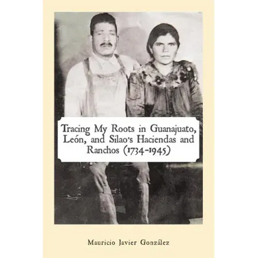 Tracing My Roots in Guanajuato, León, and Silao's Haciendas and Ranchos (1734-1945)
