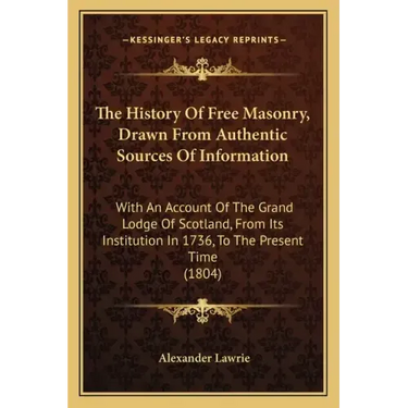 The History Of Free Masonry, Drawn From Authentic Sources Of Information: With An Account Of The Grand Lodge Of Scotland, From Its Institution In 1736
