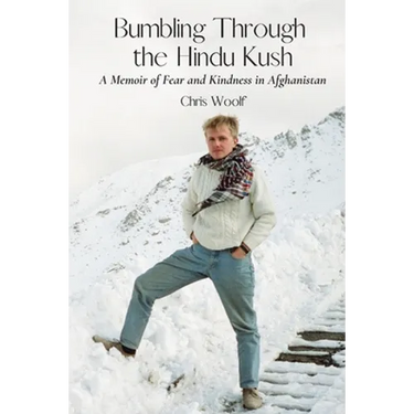 Bumbling Through the Hindu Kush: A Memoir of Fear and Kindness in Afghanistan