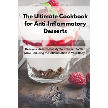 The Ultimate Cookbook for Anti-Inflammatory Desserts: Delicious Ideas To Satisfy Your Sweet Tooth While Reducing the Inflammation in Your Body