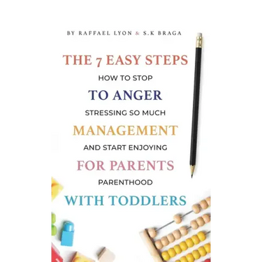 The 7 Easy Steps to Anger Management for Parents with Toddlers: How to Stop Stressing So Much and Start Enjoying Parenthood