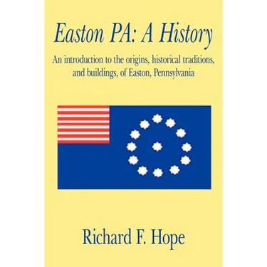 Easton Pa: A History: An Introduction to the Origins, Historical Traditions, and Buildings, of Easton, Pennsylvania