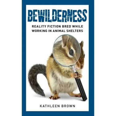 Bewilderness: Reality Fiction Bred While Working in Animal Shelters