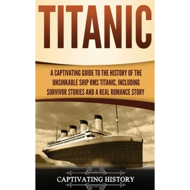 Titanic: A Captivating Guide to the History of the Unsinkable Ship RMS Titanic, Including Survivor Stories and a Real Romance Story