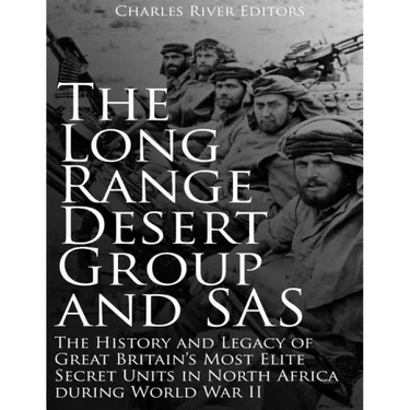 The Long Range Desert Group and SAS: The History and Legacy of Great Britain's Most Elite Secret Units in North Africa during World War II