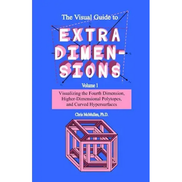 The Visual Guide To Extra Dimensions: Visualizing The Fourth Dimension, Higher-Dimensional Polytopes, And Curved Hypersurfaces