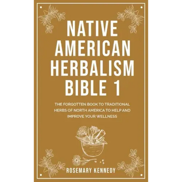 Native American Herbalism Bible 1: The Forgotten Book to Traditional Herbs of North America to Help and Improve Your Wellness