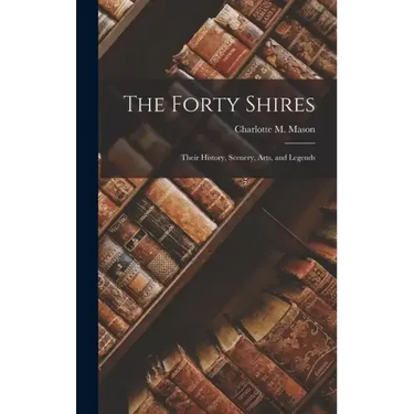 The Forty Shires: Their History, Scenery, Arts, and Legends
