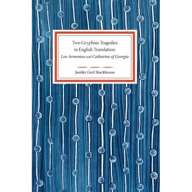 Two Gryphius Tragedies in English Translation: Leo Armenius and Catharine of Georgia