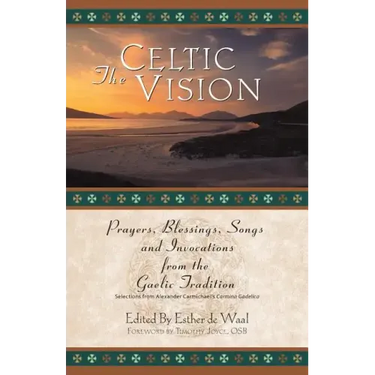 The Celtic Vision: Prayers, Blessings, Songs, and Invocations from Alexander Carmichael's Carmina Gadelica