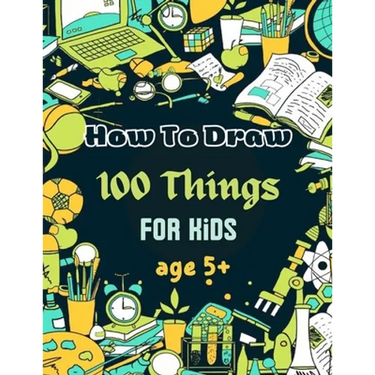 How To Draw 100 Things For Kids age 5+: Drawing Cute Style Step-by-Step Everythings for your child