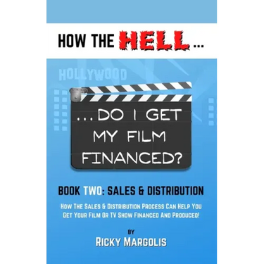 HOW THE HELL... Do I Get My Film Financed?: Book Two: SALES & DISTRIBUTION: How The Sales And Distribution Process Can Help You Get Your Film Or TV Sh