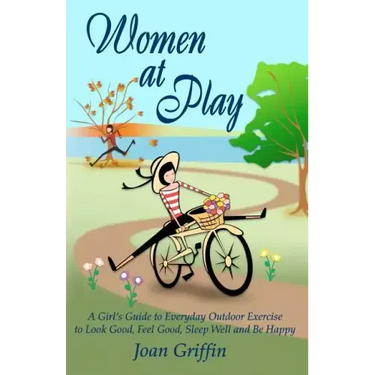 Women at Play: A girl's guide to everyday outdoor exercise to look good, feel good, sleep well and be happy.
