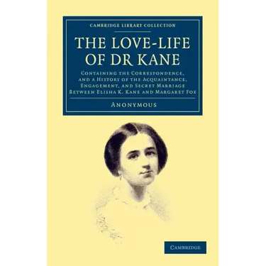 The Love-Life of Dr Kane: Containing the Correspondence, and a History of the Acquaintance, Engagement, and Secret Marriage Between Elisha K. Ka