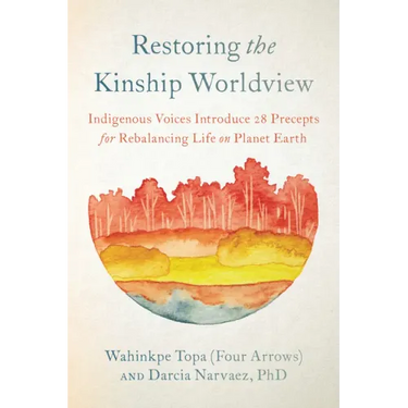 Restoring the Kinship Worldview: Indigenous Voices Introduce 28 Precepts for Rebalancing Life on Planet Earth