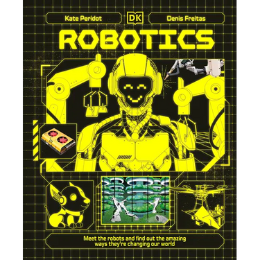 Robotics: Meet the Robots and Find Out the Amazing Ways They're Changing Our World