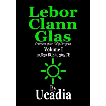 Lebor Clann Glas: Covenant of the Holly Diaspora: Volume I: 10,830 BCE to 365 CE