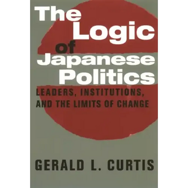 The Logic of Japanese Politics: Leaders, Institutions, and the Limits of Change