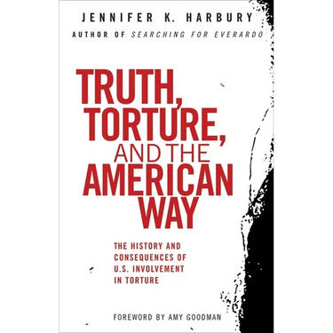 Truth, Torture, and the American Way: The History and Consequences of U.S. Involvement in Torture