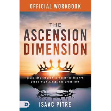 The Official Workbook for The Ascension Dimension: Exercising Kingdom Authority to Triumph over Circumstances and Opposition