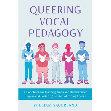 Queering Vocal Pedagogy: A Handbook for Teaching Trans and Genderqueer Singers and Fostering Gender-Affirming Spaces